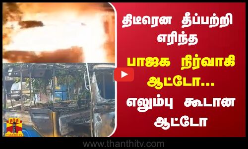 திடீரென தீப்பற்றி எரிந்த பாஜக நிர்வாகி ஆட்டோ...எலும்பு கூடான ஆட்டோ