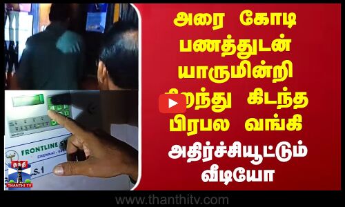 அரை கோடி பணத்துடன் யாருமின்றி திறந்து கிடந்த பிரபல வங்கி - அதிர்ச்சி வீடியோ
