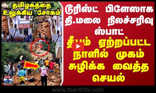 தமிழகத்தை உலுக்கிய சோகம்..டூரிஸ்ட் பிளேஸாக தி.மலை நிலச்சரிவு ஸ்பாட்..தீபம் ஏற்றப்பட்ட நாளில் முகம் சுழிக்க வைத்த செயல்