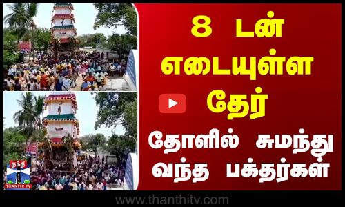 8 டன் எடையுள்ள தேர்... தோளில் சுமந்து வந்த பக்தர்கள்