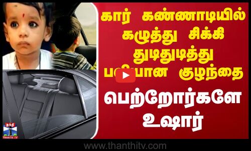 கார் கண்ணாடியில் கழுத்து சிக்கி துடிதுடித்து பலியான குழந்தை - பெற்றோர்களே உஷார்
