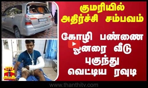 குமரியில் அதிர்ச்சி சம்பவம் - கோழி பண்ணை ஓனரை வீடு புகுந்து வெட்டிய ரவுடி