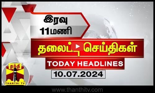 இரவு 11 மணி தலைப்புச் செய்திகள் (10-07-2024) | 11PM Headlines | Thanthi TV | Today headlines