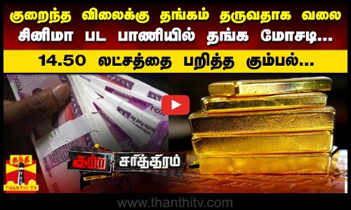 குறைந்த விலைக்கு தங்கம் தருவதாக வலை..சினிமா பட பாணியில் தங்க மோசடி..14.50 லட்சத்தை பறித்த கும்பல்..