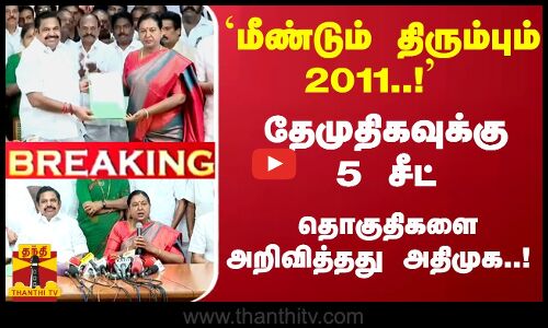 #Breaking : `மீண்டும் திரும்பும் 2011..! - தேமுதிகவுக்கு 5 சீட் - தொகுதிகளை அறிவித்தது அதிமுக..!