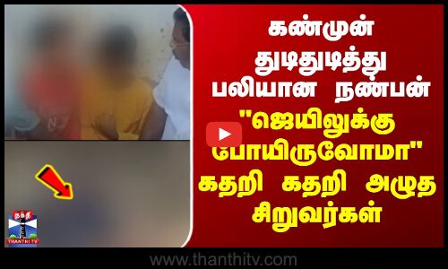 கண்முன் துடிதுடித்து பலியான நண்பன் - ஜெயிலுக்கு போயிருவோமா கதறி கதறி அழுத சிறுவர்கள்
