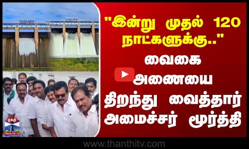 இன்று முதல் 120 நாட்களுக்கு.. - வைகை அணையை திறந்து வைத்தார் அமைச்சர் மூர்த்தி