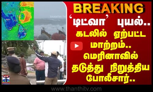 Ditwah cyclone | `டிட்வா புயல்.. கடலில் ஏற்பட்ட மாற்றம்.. மெரினாவில் தடுத்து நிறுத்திய போலீசார்..