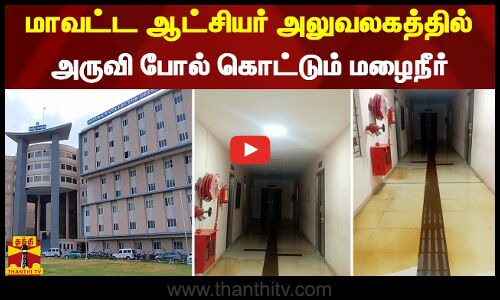 மாவட்ட ஆட்சியர் அலுவலகத்தில் அருவி போல் கொட்டும் மழைநீர்