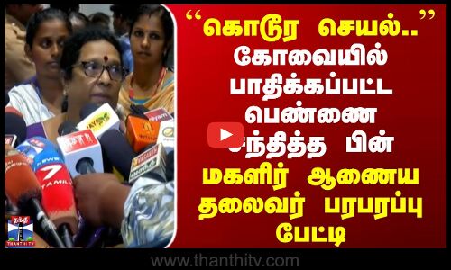 Kovai Incident | கோவையில் பாதிக்கப்பட்ட பெண்ணை சந்தித்த பின் மகளிர் ஆணைய தலைவர் பரபரப்பு பேட்டி