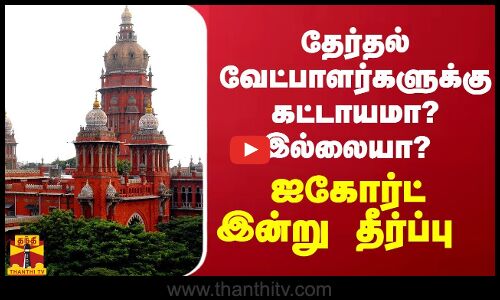 தேர்தல் வேட்பாளர்களுக்கு கட்டாயமா? இல்லையா? - ஐகோர்ட் இன்று தீர்ப்பு