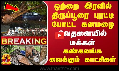 #BREAKING || ஒற்றை இரவில் திருப்பூரை புரட்டி போட்ட கனமழை... கண்கலங்க வைக்கும் காட்சிகள்