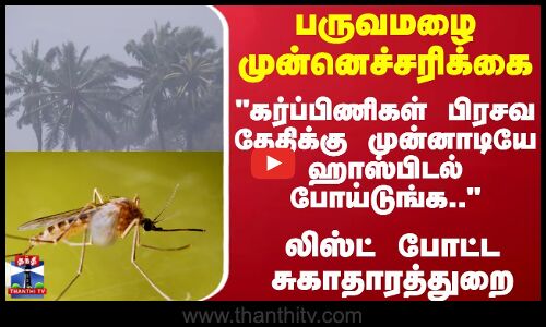 Rain | பருவமழை முன்னெச்சரிக்கை.. கர்ப்பிணிகள் பிரசவ தேதிக்கு முன்னாடியே ஹாஸ்பிடல் போய்டுங்க
