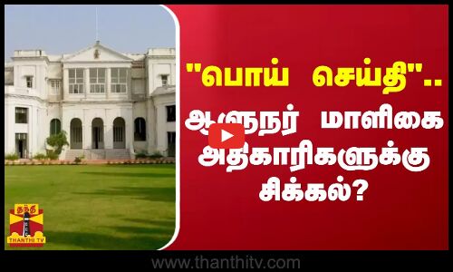 பொய் செய்தி... ஆளுநர் மாளிகை அதிகாரிகளுக்கு சிக்கல்?