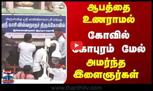 Tiruvarur | ஆபத்தை உணராமல் கோவில் கோபுரம் மேல் அமர்ந்த இளைஞர்கள்
