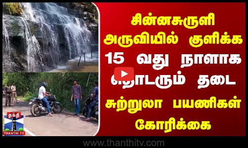 சின்னசுருளி அருவியில் 15 வது நாளாக தொடரும் தடை | சுற்றுலா பயணிகள் கோரிக்கை