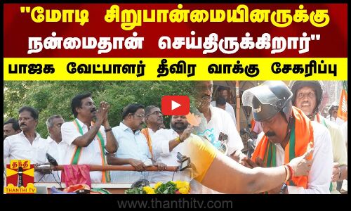 மோடி சிறுபான்மையினருக்கு நன்மைதான் செய்திருக்கிறார் - பாஜக வேட்பாளர் தீவிர வாக்கு சேகரிப்பு