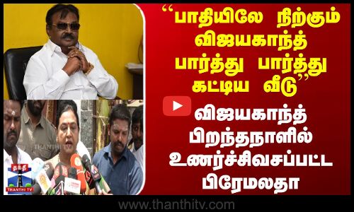 ``பாதியிலே நிற்கும் விஜயகாந்த் பார்த்து பார்த்து கட்டிய வீடு - உணர்ச்சிவசப்பட்ட பிரேமலதா