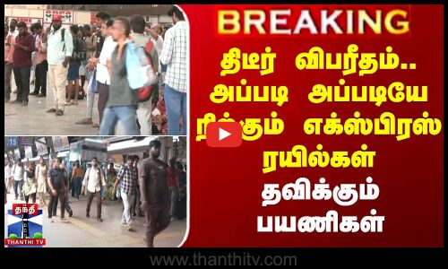 திடீர் விபரீதம்.. அப்படி அப்படியே நிற்கும் எக்ஸ்பிரஸ் ரயில்கள் - தவிக்கும் பயணிகள்