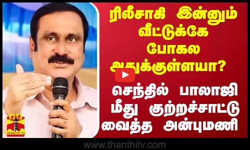 ரிலீசாகி இன்னும் வீட்டுக்கே போகல அதுக்குள்ளயா? -செந்தில் பாலாஜி மீது குற்றச்சாட்டு வைத்த அன்புமணி