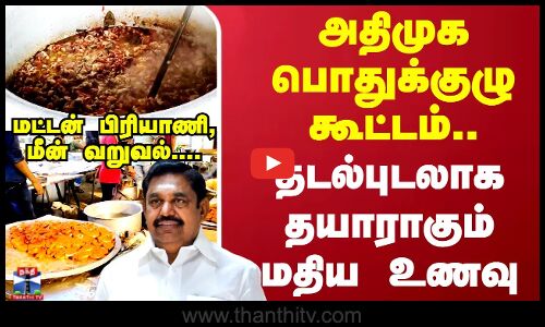அதிமுக பொதுக்குழு கூட்டம்..தடல்புடலாக தயாராகும் மதிய உணவு மட்டன் பிரியாணி, மீன் வறுவல்...