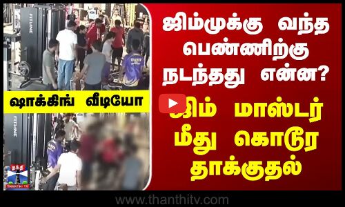 ஜிம்முக்கு வந்த பெண்ணிற்கு நடந்தது என்ன? - ஜிம் மாஸ்டர் மீது கொடூர தாக்குதல்