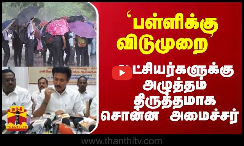 `பள்ளிக்கு விடுமுறை ஆட்சியர்களுக்கு அழுத்தம் திருத்தமாக சொன்ன அமைச்சர்