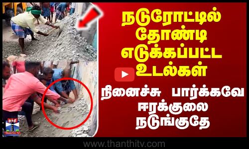 நடுரோட்டில் தோண்டி எடுக்கப்பட்ட உடல்கள் - நினைச்சு பார்க்கவே ஈரக்குலை நடுங்குதே