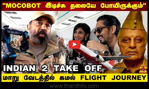 MOCOBOT இடிச்சு தலையே போயிருக்கும்.. மாறு வேடத்தில் கமல் FLIGHT JOURNEY  INDIAN 2 TAKE OFF