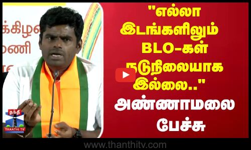 ANNAMALAI | எல்லா இடங்களிலும் BLO கள் நடுநிலையாக இல்லை...  அண்ணாமலை பேச்சு