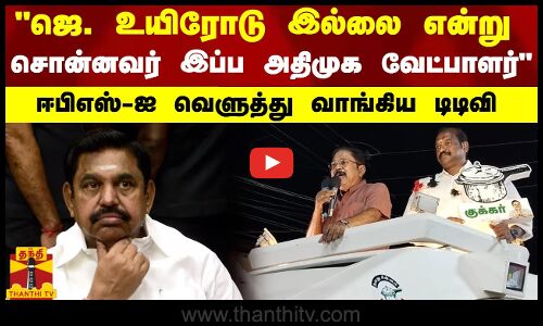 ஜெ. உயிரோடு இல்லை என்று சொன்னவர் இப்ப அதிமுக வேட்பாளர் - ஈபிஎஸ்-ஐ வெளுத்து வாங்கிய  டிடிவி