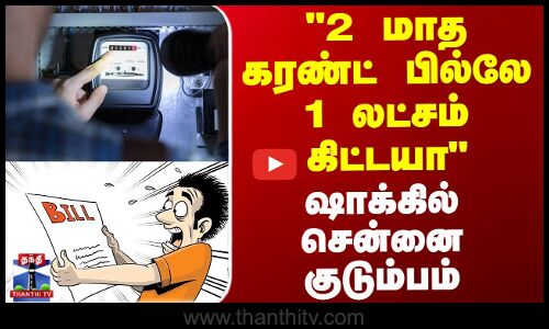 Electricity Bills | 2 மாத கரண்ட் பில்லே 1 லட்சம் கிட்டயா ஷாக்கில் சென்னை குடும்பம்