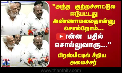 அந்த குற்றச்சாட்டுல ஈடுபட்டது அண்ணாமலைதான்னு சொல்றோம்...பிரஸ்மீட்டில் சீறிய அமைச்சர்