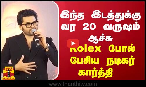 இந்த இடத்துக்கு வர 20 வருஷம் ஆச்சு... Rolex போல் பேசிய நடிகர் கார்த்தி