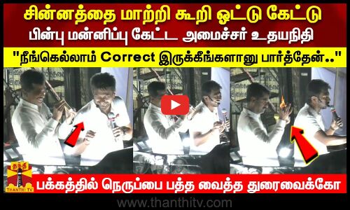 சின்னத்தை மாற்றி கூறி ஓட்டு கேட்டு பின்பு மன்னிப்பு கேட்ட அமைச்சர் உதயநிதி