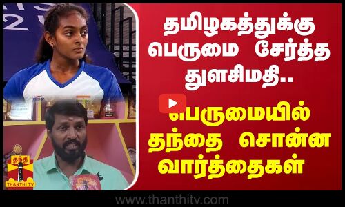 தமிழகத்துக்கு பெருமை சேர்த்த துளசிமதி.. பெருமையில் தந்தை சொன்ன வார்த்தைகள்