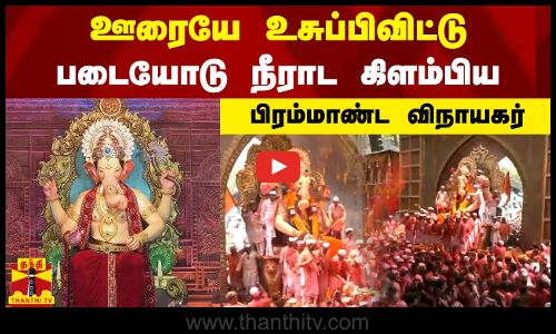 ஊரையே உசுப்பிவிட்டு படையோடு நீராட கிளம்பிய பிரம்மாண்ட விநாயகர்