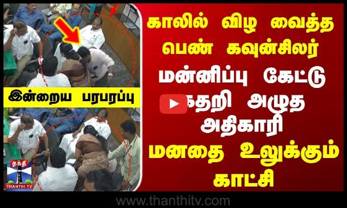 காலில் விழ வைத்த பெண் கவுன்சிலர் | மன்னிப்பு கேட்டு கதறி அழுத அதிகாரி