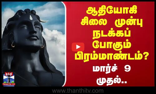 Adiyogi | isha | மார்ச் 9 முதல்.. ஆதியோகி சிலை முன்பு நடக்கப் போகும் பிரம்மாண்டம்?