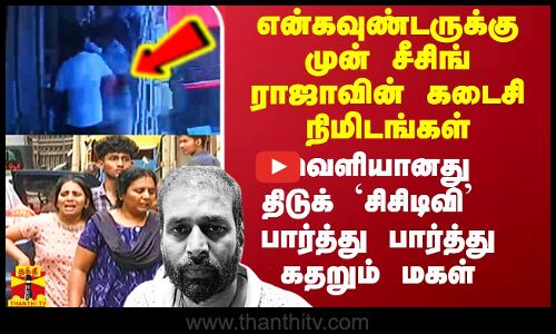 என்கவுண்டருக்கு முன் சீசிங் ராஜாவின் கடைசி நிமிடங்கள்.. வெளியானது திடுக் `சிசிடிவி’ - கதறும் மகள்