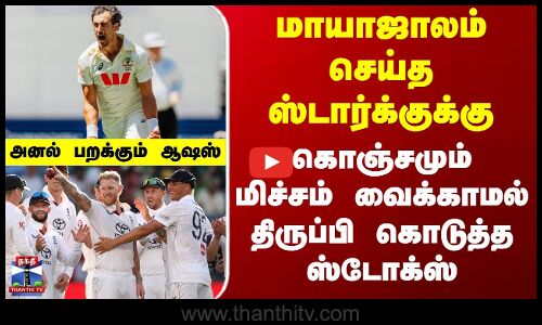 Ashes Test | மாயாஜாலம் செய்த ஸ்டார்க்குக்கு கொஞ்சமும் மிச்சம் வைக்காமல் திருப்பி கொடுத்த ஸ்டோக்ஸ்