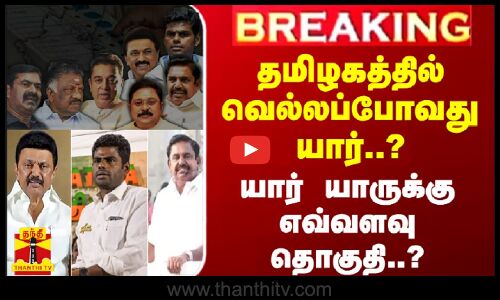 #BREAKING || தமிழகத்தில் வெல்லப்போவது யார்..? - யார் யாருக்கு எவ்வளவு தொகுதி..?