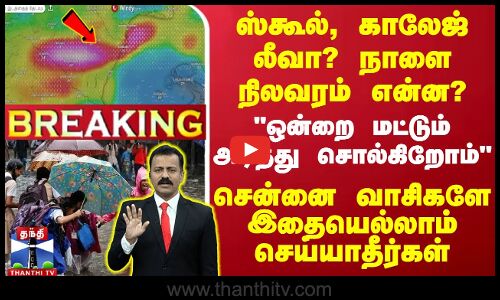 🔴LIVE : ஸ்கூல், காலேஜ் லீவா? நாளை நிலவரம் என்ன? ஒன்றை மட்டும் அடித்து சொல்கிறோம் - சென்னை வாசிகளே இதையெல்லாம் செய்யாதீர்கள்