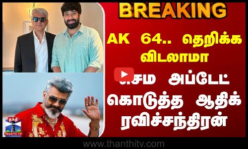 Ajith Kumar Movie Update | AK 64.. தெறிக்க விடலாமா - செம அப்டேட் கொடுத்த ஆதிக் ரவிச்சந்திரன்