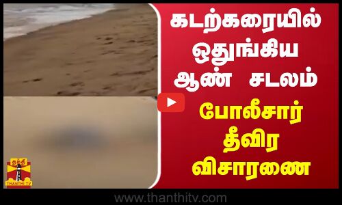 கடற்கரையில் ஒதுங்கிய ஆண் சடலம் - போலீசார் தீவிர விசாரணை