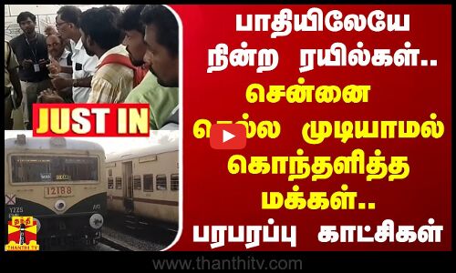 #JUSTIN ||  பாதியிலேயே நின்ற ரயில்கள்.. சென்னை செல்ல முடியாமல் கொந்தளித்த மக்கள்.பரபரப்பு காட்சிகள்