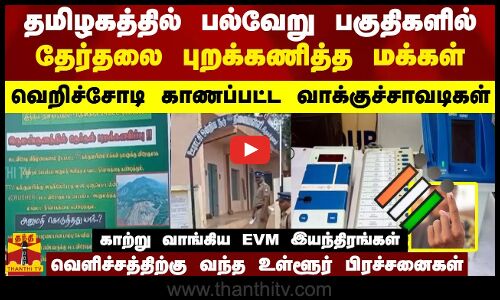தமிழகத்தில் பல்வேறு பகுதிகளில் தேர்தலை புறக்கணித்த மக்கள்..வெளிச்சத்திற்கு வந்த உள்ளூர் பிரச்சனைகள்.