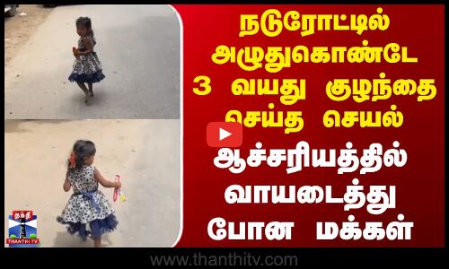 நடுரோட்டில் அழுதுகொண்டே 3 வயது குழந்தை செய்த செயல் -ஆச்சரியத்தில் வாயடைத்து போன மக்கள்