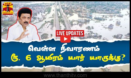 🔴LIVE : வெள்ள நிவாரணம் - ரூ. 6 ஆயிரம் யார்? யாருக்கு? | Live Updates