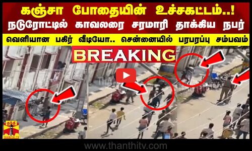 கஞ்சா போதையின் உச்சகட்டம்..!  நடுரோட்டில் காவலரை சரமாரி தாக்கிய நபர்.. வெளியான பகிர் வீடியோ.. சென்னையில் பரபரப்பு சம்பவம்